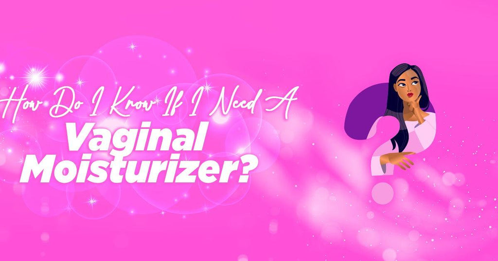 How Do I Know If I Need A Vaginal Moisturizer?