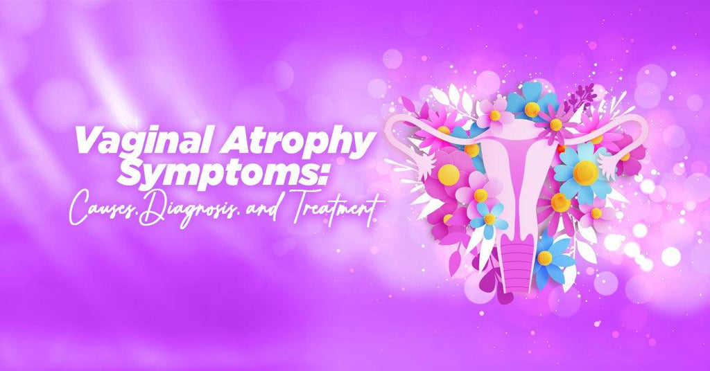 Vaginal Atrophy Symptoms: Cause, Diagnosis and Treatment